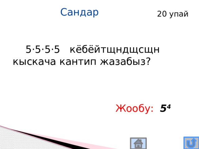 Сандар 20 упай  5·5·5·5 кёбёйтщндщсщн кыскача кантип жазабыз? Жообу:  5 4 