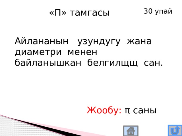 «П» тамгасы 30 упай Айлананын узундугу жана диаметри менен байланышкан белгилщщ сан. Жообу: π саны 