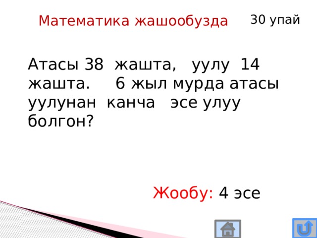 Математика жашообузда 30 упай Атасы 38 жашта, уулу 14 жашта. 6 жыл мурда атасы уулунан канча эсе улуу болгон? Жообу: 4 эсе 