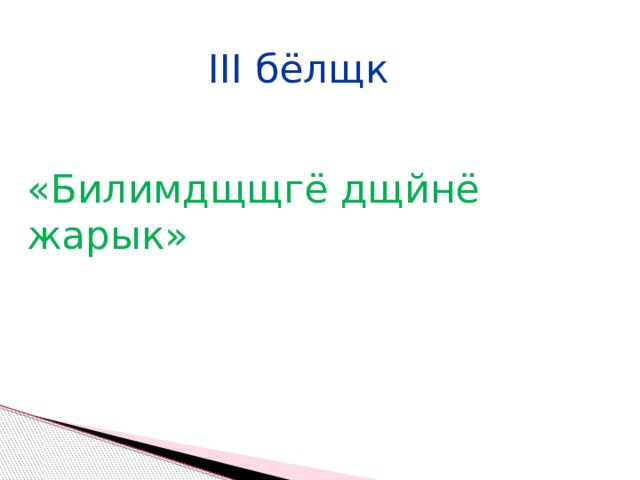III бёлщк «Билимдщщгё дщйнё жарык» 