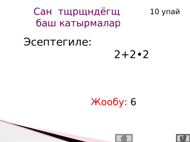 Сан тщрщндёгщ баш катырмалар 10 упай Эсептегиле:  2+2•2 Жообу: 6 