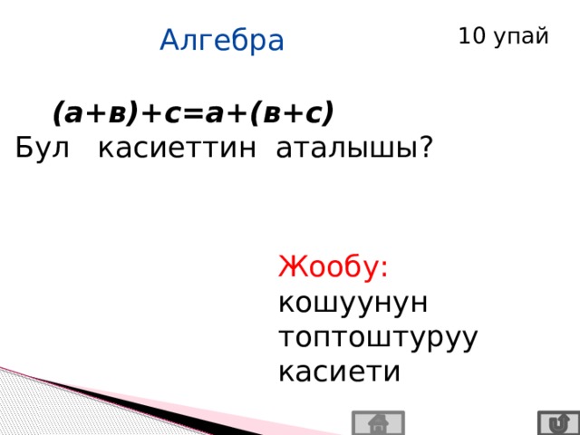  Алгебра 10 упай  (а+в)+с=а+(в+с) Бул касиеттин аталышы? Жообу: кошуунун топтоштуруу касиети 
