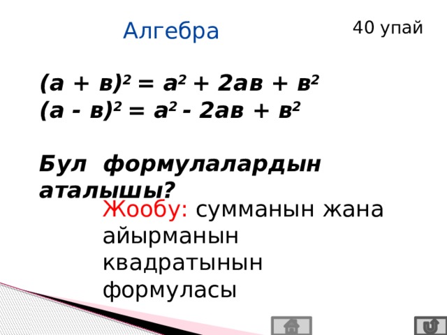 Алгебра 40 упай ( а + в) 2 = а 2 + 2ав + в 2  (а - в) 2 = а 2 - 2ав + в 2  Бул формулалардын аталышы? Жообу: сумманын жана айырманын квадратынын формуласы 