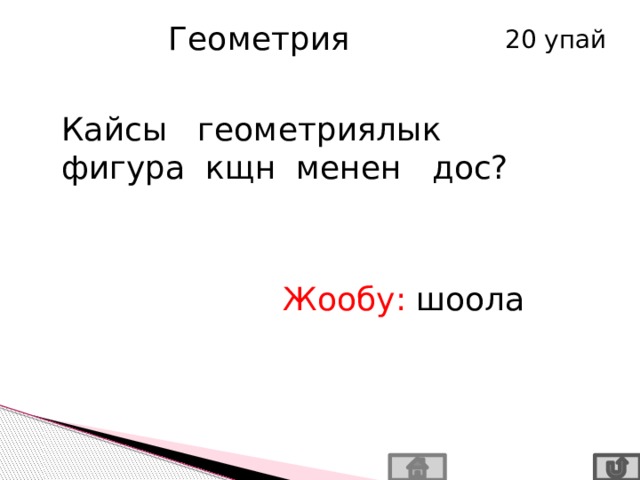 Геометрия 20 упай Кайсы геометриялык фигура кщн менен дос? Жообу: шоола 