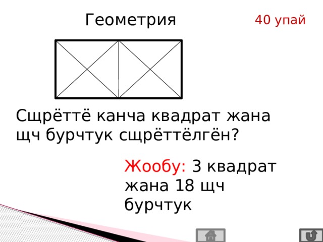 Геометрия 40 упай Сщрёттё канча квадрат жана щч бурчтук сщрёттёлгён? Жообу: 3 квадрат жана 18 щч бурчтук 