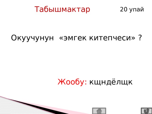 Табышмактар 20 упай Окуучунун «эмгек китепчеси» ? Жообу: кщндёлщк 