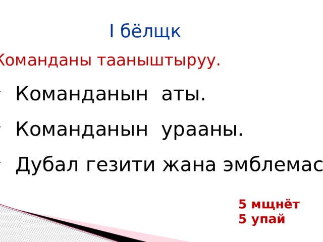 I бёлщк  Команданы тааныштыруу.  Команданын аты.  Команданын урааны.  Дубал гезити жана эмблемасы. 5 мщнёт 5 упай 