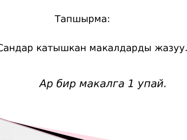 Тапшырма: Сандар катышкан макалдарды жазуу. Ар бир макалга 1 упай. 