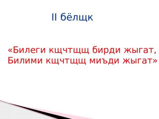 II бёлщк «Билеги кщчтщщ бирди жыгат, Билими кщчтщщ миъди жыгат» 
