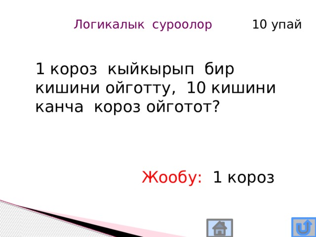 Логикалык суроолор 10 упай 1 короз кыйкырып бир кишини ойготту, 10 кишини канча короз ойготот? Жообу: 1 короз 