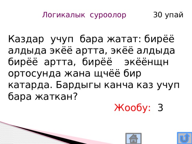 Логикалык суроолор 30 упай Каздар учуп бара жатат: бирёё алдыда экёё артта, экёё алдыда бирёё артта, бирёё экёёнщн ортосунда жана щчёё бир катарда. Бардыгы канча каз учуп бара жаткан? Жообу: 3 
