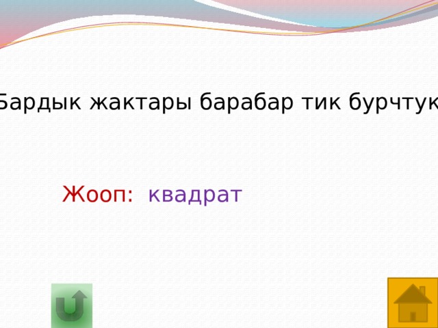 Бардык жактары барабар тик бурчтук Жооп:  квадрат 