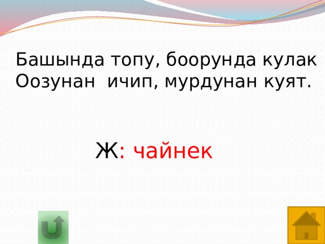 Башында топу, боорунда кулак Оозунан ичип, мурдунан куят. Ж : чайнек 