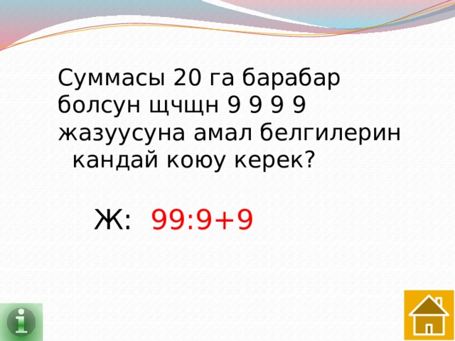 Суммасы 20 га барабар болсун щчщн 9 9 9 9 жазуусуна амал белгилерин кандай коюу керек? Ж: 99:9+9 