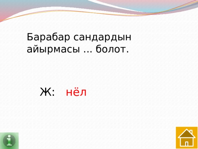 Барабар сандардын айырмасы ... болот. Ж: нёл 