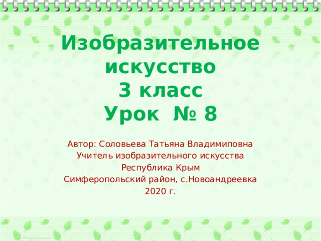 Изобразительное искусство  3 класс  Урок № 8 Автор: Соловьева Татьяна Владимиповна Учитель изобразительного искусства Республика Крым Симферопольский район, с.Новоандреевка 2020 г. 