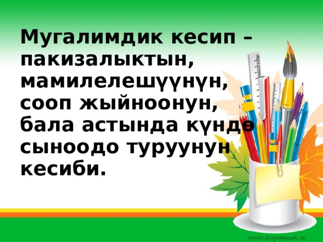      Мугалимдик кесип – пакизалыктын, мамилелешүүнүн, сооп жыйноонун, бала астында күндө сыноодо туруунун кесиби.  Сабактын максаты:   