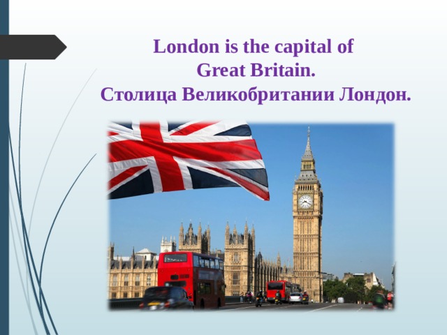 London is the capital of  Great Britain.  Столица Великобритании Лондон. 