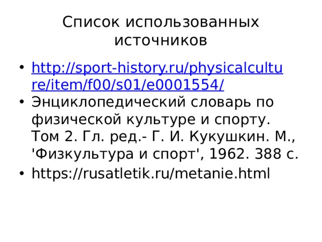 Список использованных источников http://sport-history.ru/physicalculture/item/f00/s01/e0001554/ Энциклопедический словарь по физической культуре и спорту. Том 2. Гл. ред.- Г. И. Кукушкин. М., 'Физкультура и спорт', 1962. 388 с. https://rusatletik.ru/metanie.html 