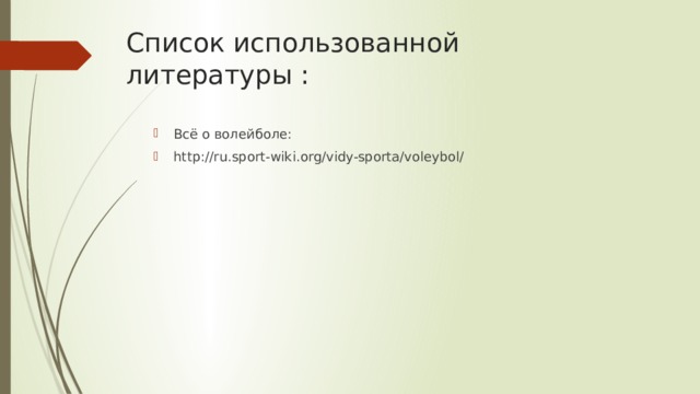 Список использованной литературы :   Всё о волейболе: http://ru.sport-wiki.org/vidy-sporta/voleybol/ 