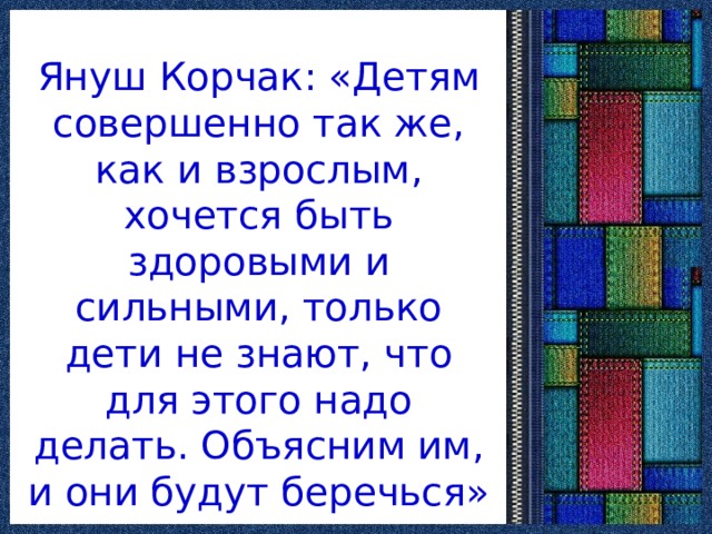 Януш Корчак: «Детям совершенно так же, как и взрослым, хочется быть здоровыми и сильными, только дети не знают, что для этого надо делать. Объясним им, и они будут беречься» 