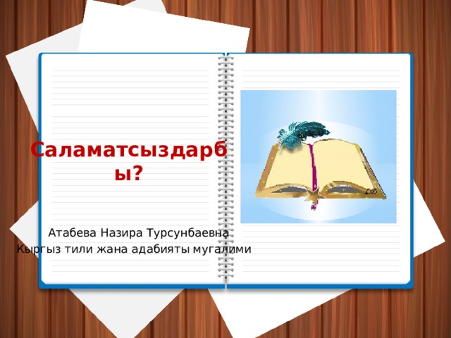 Саламатсыздарбы?   Атабева Назира Турсунбаевна Кыргыз тили жана адабияты мугалими 