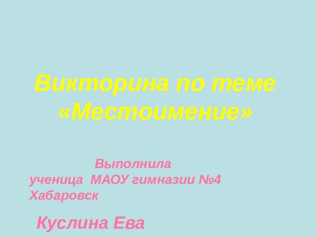 Викторина по теме «Местоимение»    Выполнила ученица МАОУ гимназии №4 Хабаровск  Куслина Ева 