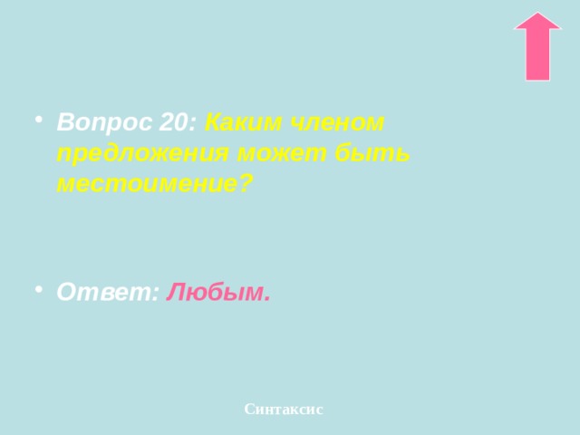 Вопрос 20: Каким членом предложения может быть местоимение?    Ответ:  Любым. Синтаксис 