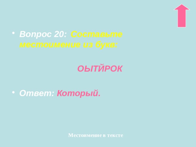 Вопрос 20:   Составьте местоимение из букв:   ОЫТЙРОК  Ответ: Который.   Местоимение в тексте 