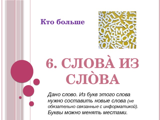 Кто больше 6. СловÀ из слÒва Дано слово. Из букв этого слова нужно составить новые слова (не обязательно связанные с информатикой). Буквы можно менять местами. 