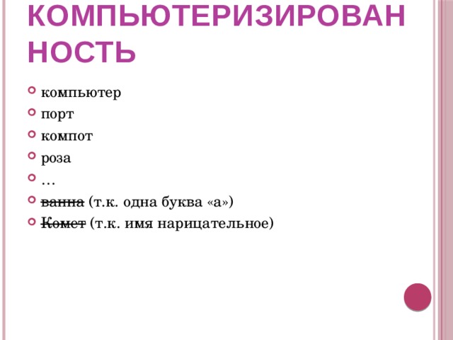 компьютеризированность компьютер порт компот роза … ванна (т.к. одна буква «а») Комет (т.к. имя нарицательное) 