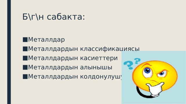 Б\г\н сабакта: Металлдар Металлдардын классификациясы Металлдардын касиеттери Металлдардын алынышы Металлдардын колдонулушу 