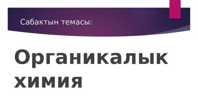 Сабактын темасы: Органикалык химия 
