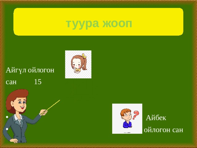  туура жооп Айгүл ойлогон сан 15  Айбек  ойлогон сан  14 