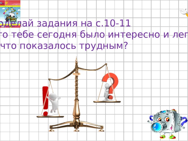 Доделай задания на с.10-11 Что тебе сегодня было интересно и легко? А что показалось трудным? 