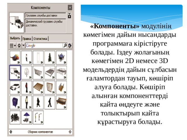   «Компоненты» модулінің көмегімен дайын нысандарды программаға кірістіруге болады. Іздеу жолағының көмегімен 2D немесе 3D модельдердің дайын сұлбасын ғаламтордан тауып, көшіріп алуға болады. Көшіріп алынған компоненттерді қайта өңдеуге және толықтырып қайта құрастыруға болады. 