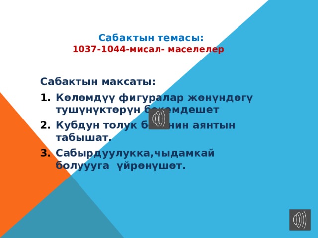  Сабактын темасы:  1037-1044-мисал- маселелер  Сабактын максаты: Көлөмдүү фигуралар жөнүндөгү тушүнүктөрүн бекемдешет Кубдун толук бетинин аянтын табышат. Сабырдуулукка,чыдамкай болуууга үйрөнүшөт.   