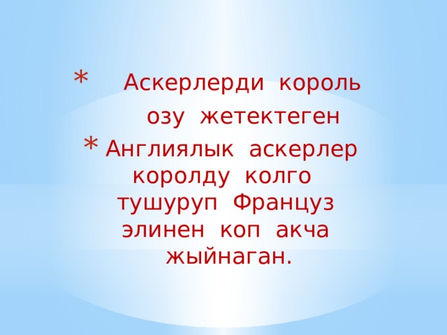  Аскерлерди король  озу жетектеген  Англиялык аскерлер королду колго тушуруп Француз элинен коп акча жыйнаган. 