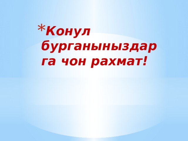 Конул бурганыныздарга чон рахмат! 