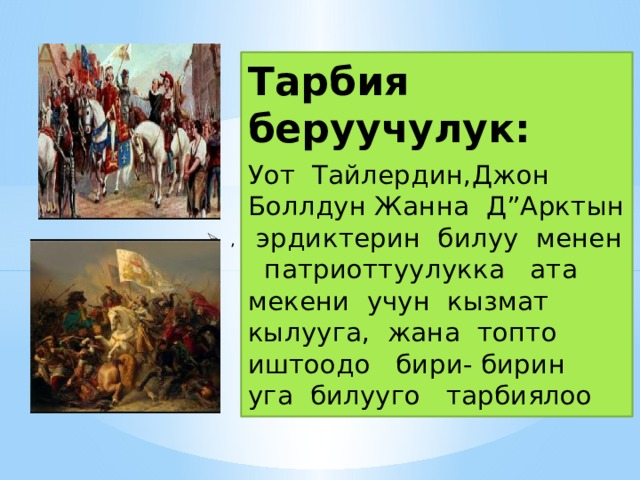 Тарбия беруучулук: Уот Тайлердин,Джон Боллдун Жанна Д”Арктын эрдиктерин билуу менен патриоттуулукка ата мекени учун кызмат кылууга, жана топто иштоодо бири- бирин уга билууго тарбиялоо , 