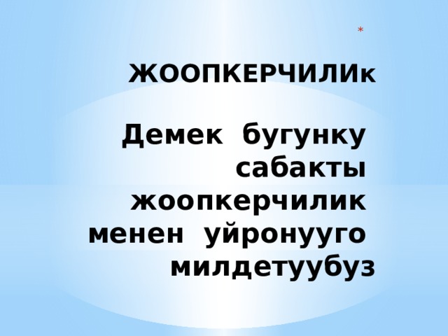     ЖООПКЕРЧИЛИк   Демек бугунку сабакты жоопкерчилик менен уйронууго милдетуубуз   