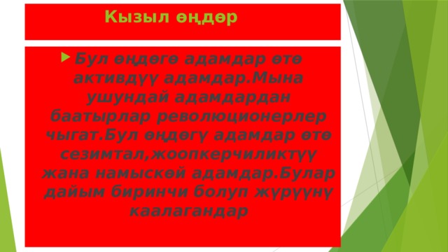  Кызыл өңдөр Бул өңдөгө адамдар өтө активдүү адамдар.Мына ушундай адамдардан баатырлар революционерлер чыгат.Бул өңдөгү адамдар өтө сезимтал,жоопкерчиликтүү жана намыскөй адамдар.Булар дайым биринчи болуп жүрүүнү каалагандар 