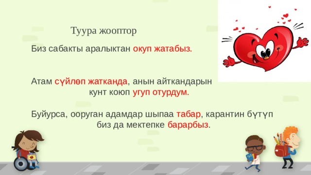  Туура жооптор Биз сабакты аралыктан окуп жатабыз. Атам сүйлөп жатканда , анын айткандарын кунт коюп угуп отурдум. Буйурса, ооруган адамдар шыпаа табар , карантин бүтүп биз да мектепке барарбыз . 