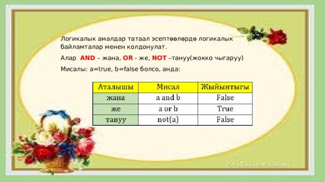 Логикалык амалдар татаал эсептөөлөрдө логикалык байламталар менен колдонулат. Алар AND – жана, OR - же, NOT –тануу(жокко чыгаруу) Мисалы: a=true, b=false болсо, анда: 