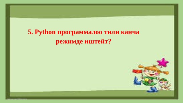 5. Python программалоо тили канча режимде иштейт? 