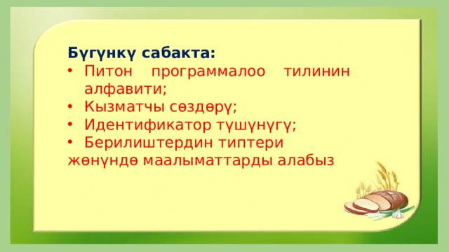 Бүгүнкү сабакта: Питон программалоо тилинин алфавити; Кызматчы сѳздѳрү; Идентификатор түшүнүгү; Берилиштердин типтери жѳнүндѳ маалыматтарды алабыз 
