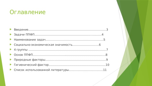 Оглавление Введение……………………………………………………………………….3 Задачи ППФП…………………………………………………......……..4 Наименование задач…………………………………………………….5 Социально-экономическая значимость…………………….…6 4 группы ………………………..……………………………………….…….7 Основ ППФП…………………………….…………………………………....8 Природные факторы……….………………………………………………9 Гигиенический фактор……………………………………………………10 Список использованной литературы………………………………11 