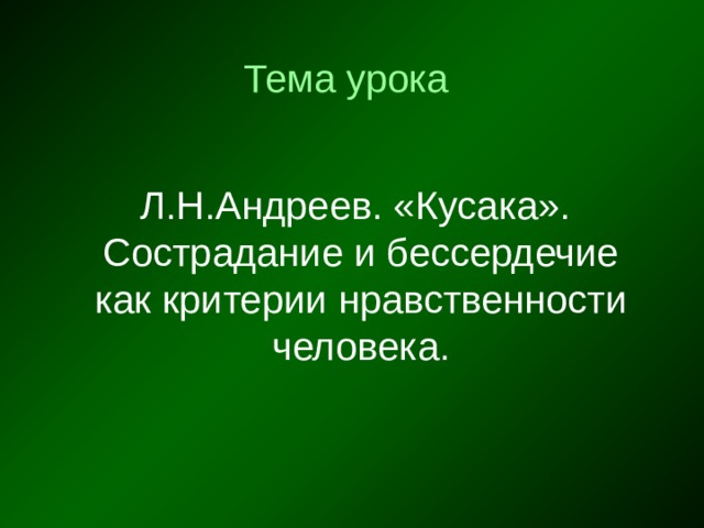 Тема урока Л.Н.Андреев. «Кусака». Сострадание и бессердечие как критерии нравственности человека. 