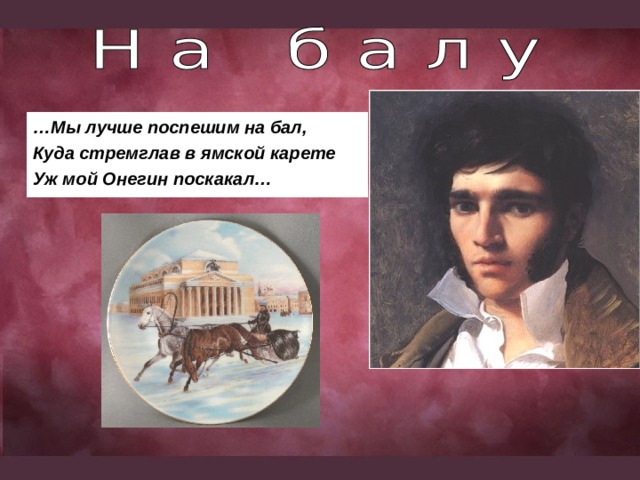… Мы лучше поспешим на бал, Куда стремглав в ямской карете Уж мой Онегин поскакал… 