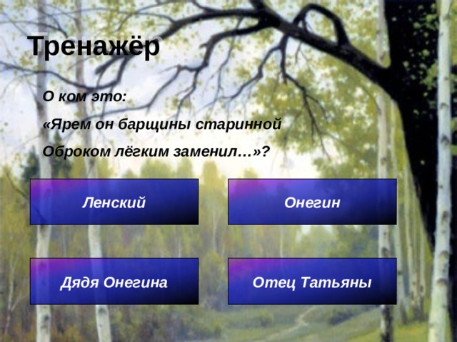 Тренажёр О ком это: «Ярем он барщины старинной Оброком лёгким заменил…»? Ленский Онегин Отец Татьяны Дядя Онегина 